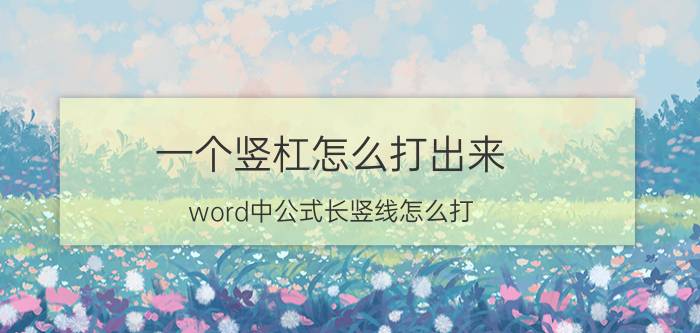 一个竖杠怎么打出来 word中公式长竖线怎么打？